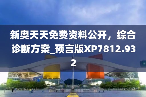 新奧天天免費資料公開，綜合診斷方案_預(yù)言版XP7812.932
