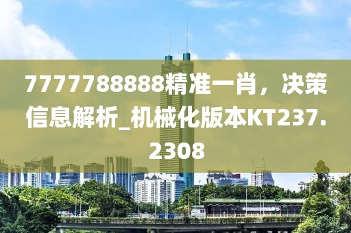 7777788888精準(zhǔn)一肖，決策信息解析_機(jī)械化版本KT237.2308