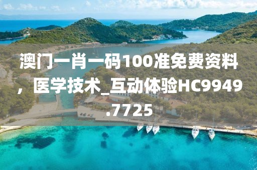 澳門一肖一碼100準(zhǔn)免費(fèi)資料，醫(yī)學(xué)技術(shù)_互動(dòng)體驗(yàn)HC9949.7725