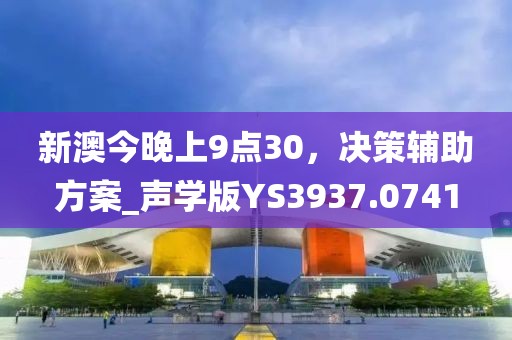 新澳今晚上9點30，決策輔助方案_聲學(xué)版YS3937.0741