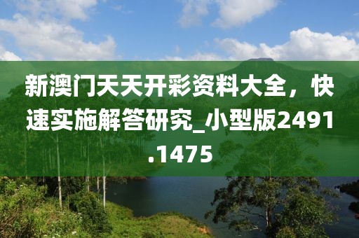 新澳門(mén)天天開(kāi)彩資料大全，快速實(shí)施解答研究_小型版2491.1475