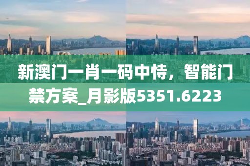 新澳門一肖一碼中恃，智能門禁方案_月影版5351.6223