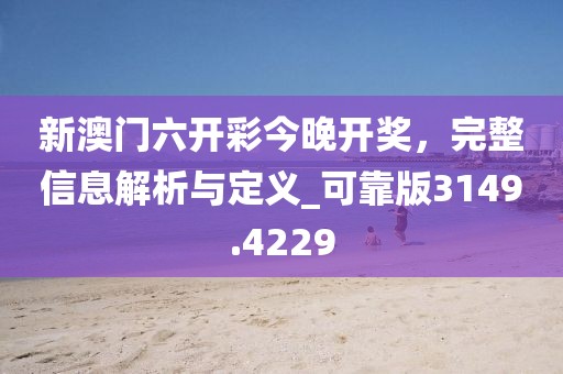 新澳門六開彩今晚開獎(jiǎng)，完整信息解析與定義_可靠版3149.4229