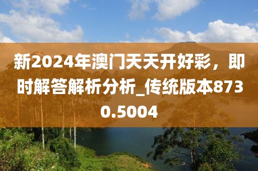 新2024年澳門天天開好彩，即時解答解析分析_傳統(tǒng)版本8730.5004