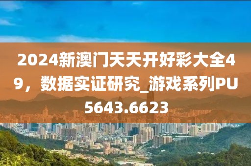 2024新澳門(mén)天天開(kāi)好彩大全49，數(shù)據(jù)實(shí)證研究_游戲系列PU5643.6623