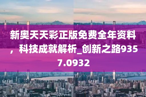 新奧天天彩正版免費(fèi)全年資料，科技成就解析_創(chuàng)新之路9357.0932