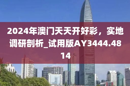 2024年澳門天天開好彩，實地調(diào)研剖析_試用版AY3444.4814