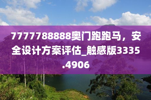 7777788888奧門跑跑馬，安全設(shè)計方案評估_觸感版3335.4906