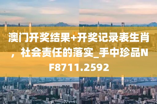 澳門開獎結(jié)果+開獎記錄表生肖，社會責任的落實_手中珍品NF8711.2592