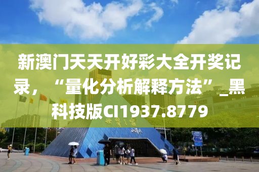 新澳門天天開好彩大全開獎(jiǎng)記錄，“量化分析解釋方法”_黑科技版CI1937.8779