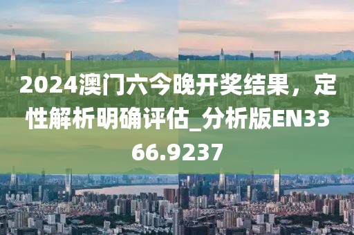 2024澳門六今晚開獎(jiǎng)結(jié)果，定性解析明確評(píng)估_分析版EN3366.9237