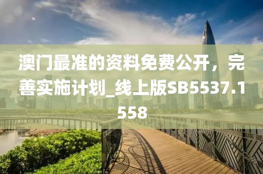 澳門最準(zhǔn)的資料免費(fèi)公開，完善實(shí)施計劃_線上版SB5537.1558