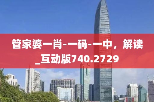 管家婆一肖-一碼-一中，解讀_互動版740.2729
