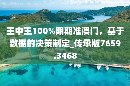 王中王100%期期準(zhǔn)澳門，基于數(shù)據(jù)的決策制定_傳承版7659.3468