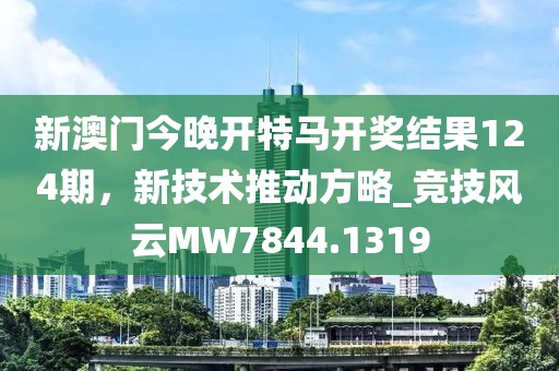 新澳門今晚開特馬開獎結(jié)果124期，新技術(shù)推動方略_競技風云MW7844.1319
