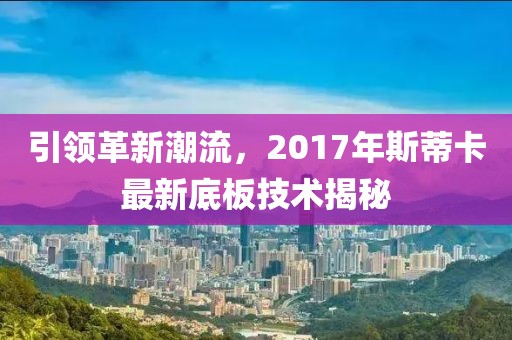 引領(lǐng)革新潮流，2017年斯蒂卡最新底板技術(shù)揭秘