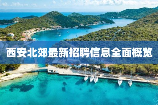 西安北郊最新招聘信息全面概覽