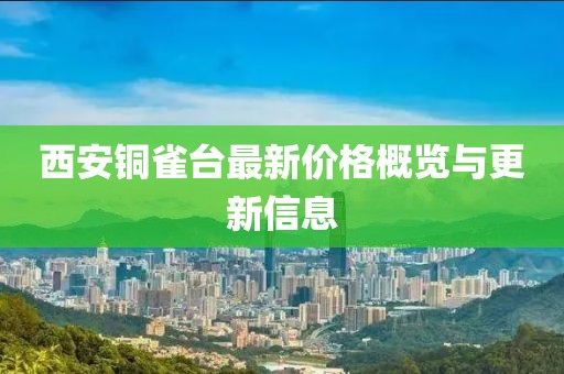 西安銅雀臺最新價格概覽與更新信息