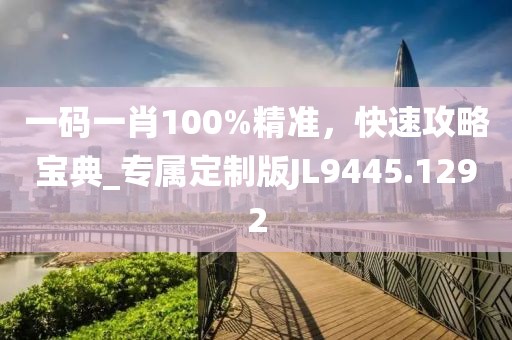 一碼一肖100%精準(zhǔn)，快速攻略寶典_專屬定制版JL9445.1292