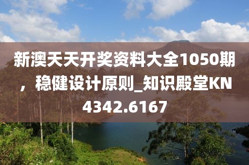 新澳天天開獎資料大全1050期，穩(wěn)健設(shè)計原則_知識殿堂KN4342.6167