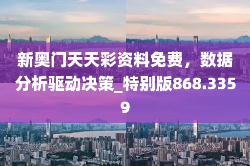 新奧門天天彩資料免費，數(shù)據(jù)分析驅(qū)動決策_特別版868.3359