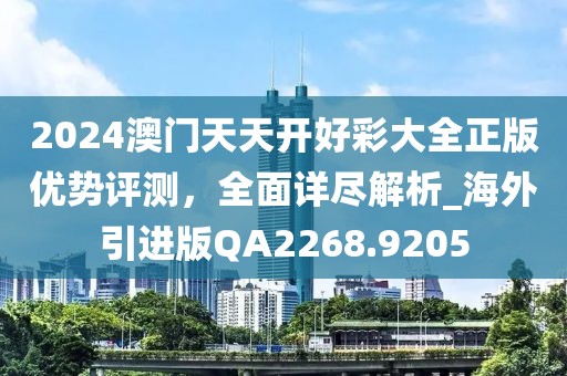 2024澳門天天開好彩大全正版優(yōu)勢評測，全面詳盡解析_海外引進版QA2268.9205