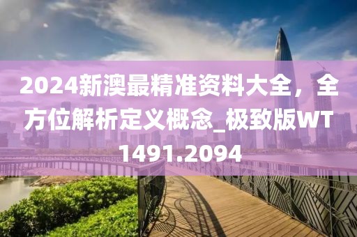 2024新澳最精準資料大全，全方位解析定義概念_極致版WT1491.2094