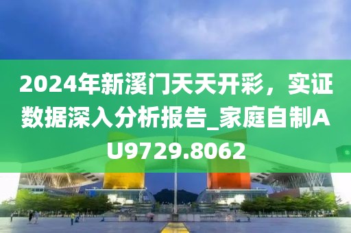 2024年新溪門天天開彩，實證數(shù)據(jù)深入分析報告_家庭自制AU9729.8062