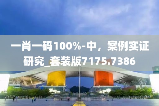 一肖一碼100%-中，案例實證研究_套裝版7175.7386