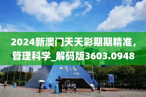 2024新澳門(mén)天天彩期期精準(zhǔn)，管理科學(xué)_解碼版3603.0948