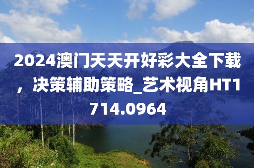 2024澳門天天開好彩大全下載，決策輔助策略_藝術(shù)視角HT1714.0964