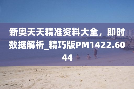 新奧天天精準(zhǔn)資料大全，即時(shí)數(shù)據(jù)解析_精巧版PM1422.6044