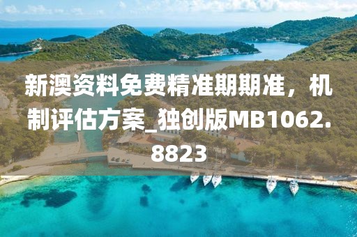 新澳資料免費精準(zhǔn)期期準(zhǔn)，機制評估方案_獨創(chuàng)版MB1062.8823
