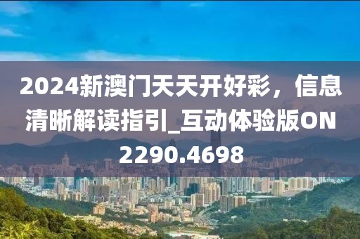 2024新澳門天天開好彩，信息清晰解讀指引_互動體驗版ON2290.4698