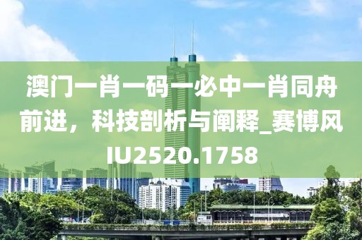澳門一肖一碼一必中一肖同舟前進(jìn)，科技剖析與闡釋_賽博風(fēng)IU2520.1758