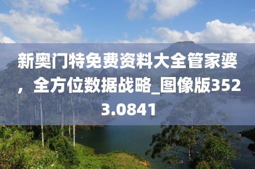 新奧門特免費資料大全管家婆，全方位數(shù)據(jù)戰(zhàn)略_圖像版3523.0841