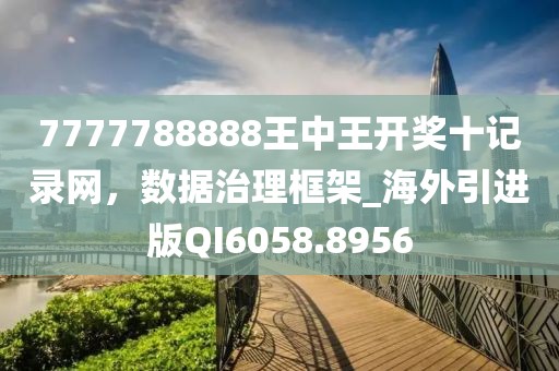 7777788888王中王開(kāi)獎(jiǎng)十記錄網(wǎng)，數(shù)據(jù)治理框架_海外引進(jìn)版QI6058.8956