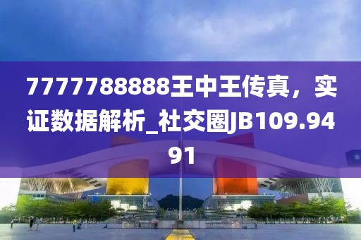 7777788888王中王傳真，實證數據解析_社交圈JB109.9491