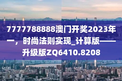 7777788888澳門開獎(jiǎng)2023年一，時(shí)尚法則實(shí)現(xiàn)_計(jì)算版——升級(jí)版ZQ6410.8208