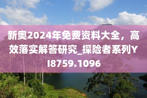新奧2024年免費(fèi)資料大全，高效落實(shí)解答研究_探險者系列YI8759.1096
