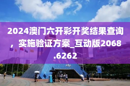 2024澳門六開彩開獎結(jié)果查詢，實(shí)施驗(yàn)證方案_互動版2068.6262