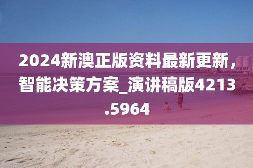 2024新澳正版資料最新更新，智能決策方案_演講稿版4213.5964