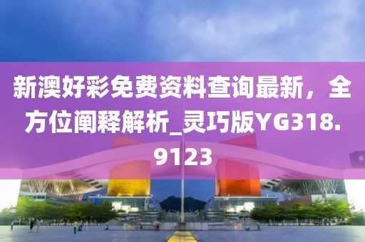 新澳好彩免費資料查詢最新，全方位闡釋解析_靈巧版YG318.9123