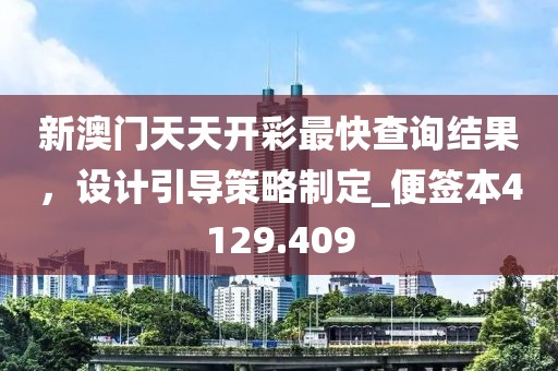新澳門天天開彩最快查詢結(jié)果，設(shè)計引導(dǎo)策略制定_便簽本4129.409