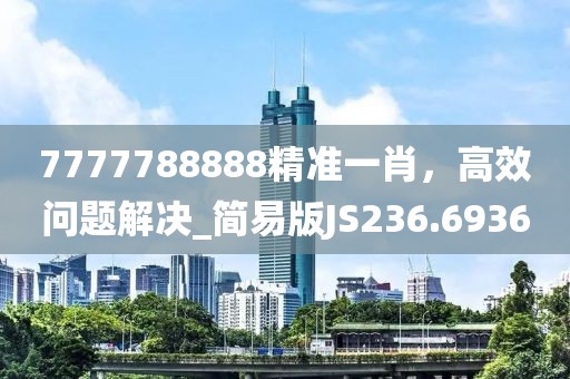 7777788888精準一肖，高效問題解決_簡易版JS236.6936