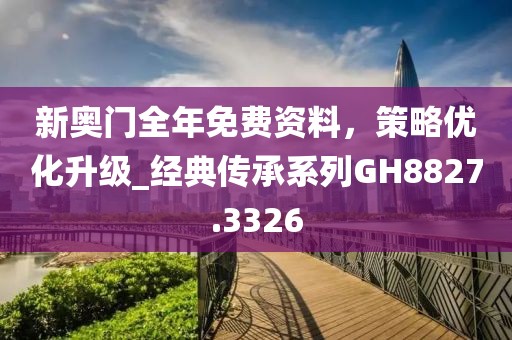 新奧門全年免費(fèi)資料，策略優(yōu)化升級(jí)_經(jīng)典傳承系列GH8827.3326