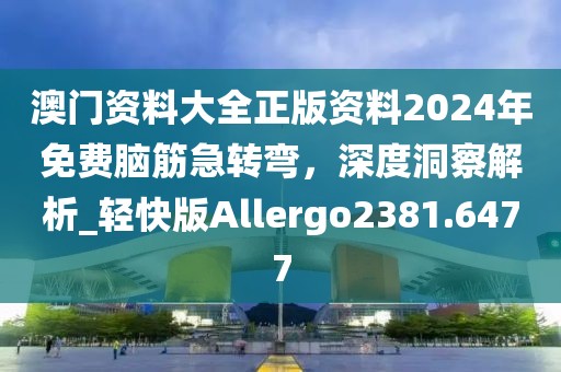 澳門資料大全正版資料2024年免費腦筋急轉(zhuǎn)彎，深度洞察解析_輕快版Allergo2381.6477