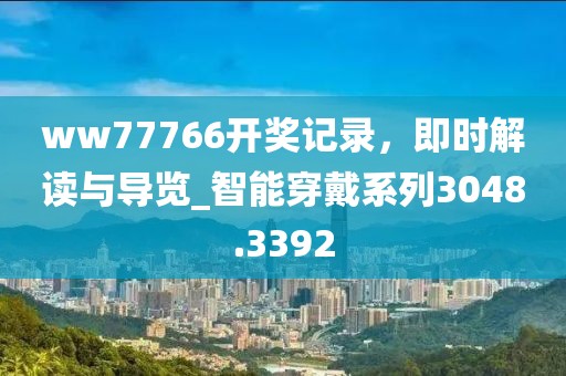 ww77766開獎記錄，即時解讀與導覽_智能穿戴系列3048.3392