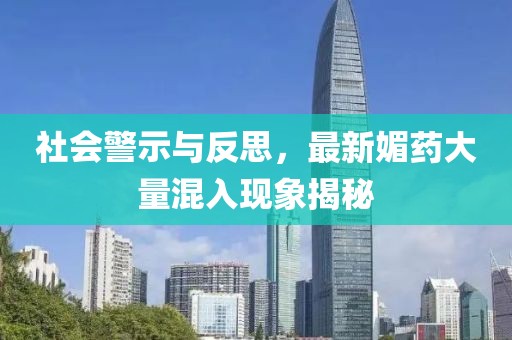 社會(huì)警示與反思，最新媚藥大量混入現(xiàn)象揭秘