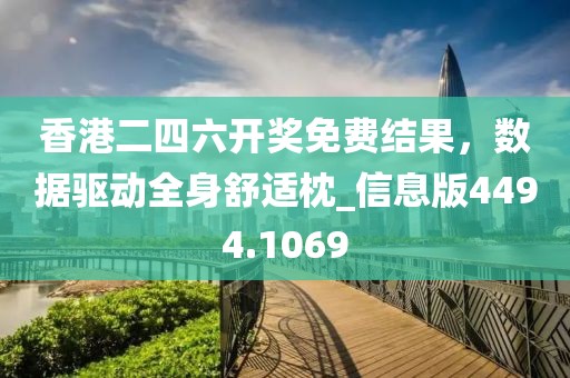 香港二四六開獎免費結(jié)果，數(shù)據(jù)驅(qū)動全身舒適枕_信息版4494.1069